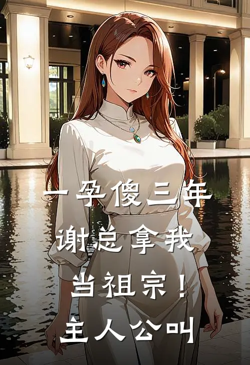 一孕傻三年，谢总拿我当祖宗！主人公叫