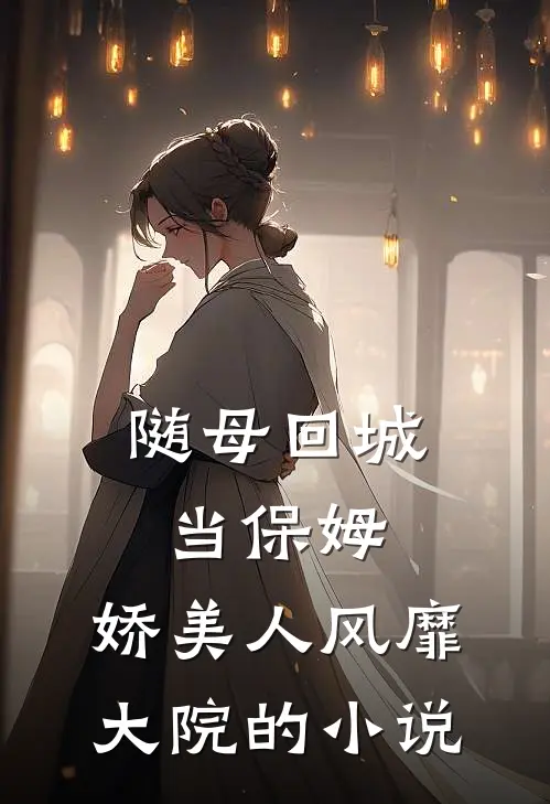 随母回城当保姆，娇美人风靡大院的小说