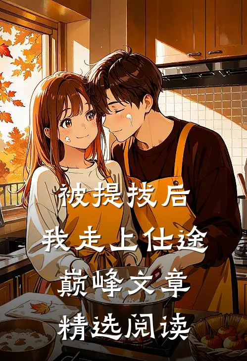 被提拔后，我走上仕途巅峰文章精选阅读