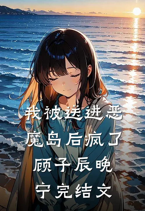 我被送进恶魔岛后疯了顾子辰晚宁完结文