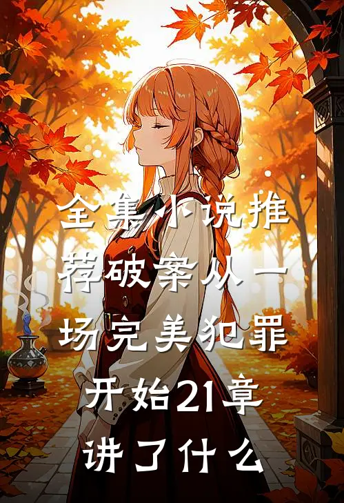 全集小说推荐破案从一场完美犯罪开始21章讲了什么