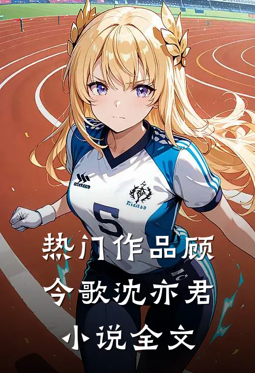 热门作品顾今歌沈亦君小说全文
