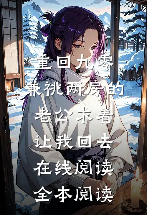 重回九零，兼祧两房的老公求着让我回去在线阅读全本阅读