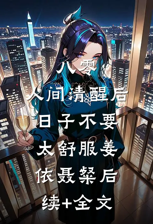 八零：人间清醒后，日子不要太舒服姜依聂粲后续+全文
