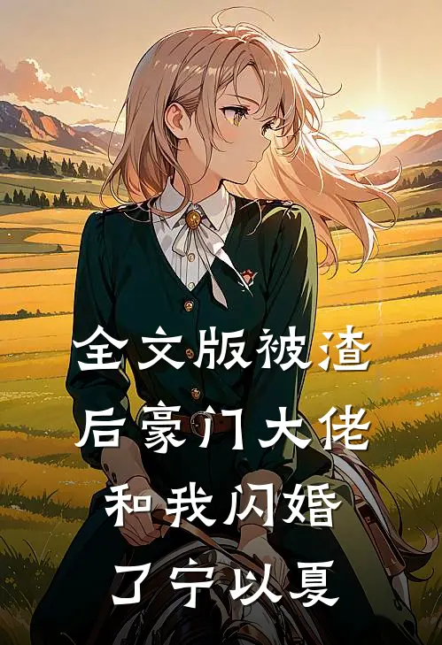 全文版被渣后豪门大佬和我闪婚了宁以夏