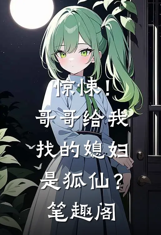 惊悚！哥哥给我找的媳妇是狐仙？笔趣阁