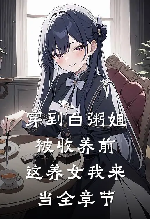 穿到白粥姐被收养前，这养女我来当全章节