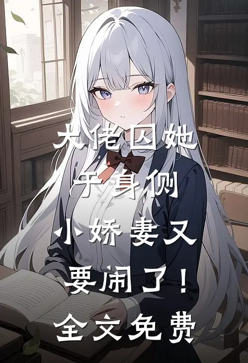 大佬囚她于身侧，小娇妻又要闹了！全文免费