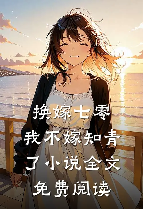 换嫁七零，我不嫁知青了小说全文免费阅读