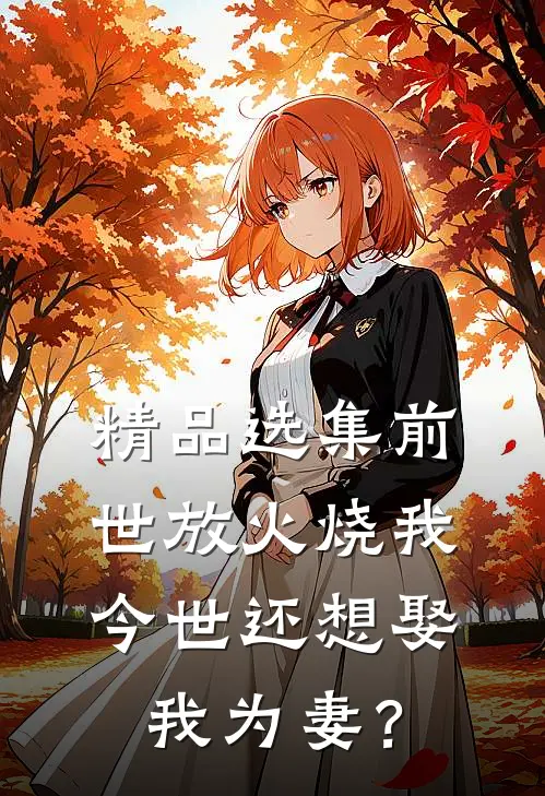 精品选集前世放火烧我，今世还想娶我为妻？