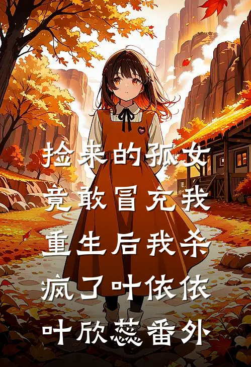捡来的孤女竟敢冒充我，重生后我杀疯了叶依依叶欣蕊番外