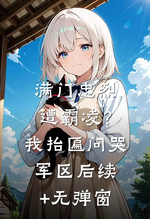 满门忠烈遭霸凌？我抬匾问哭军区后续+无弹窗