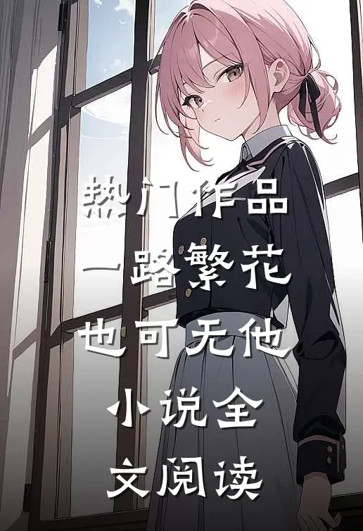 热门作品一路繁花也可无他小说全文阅读