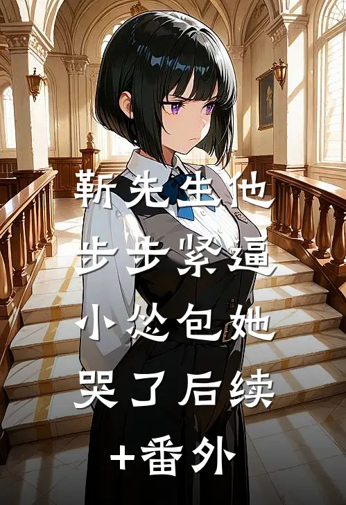 靳先生他步步紧逼，小怂包她哭了后续+番外