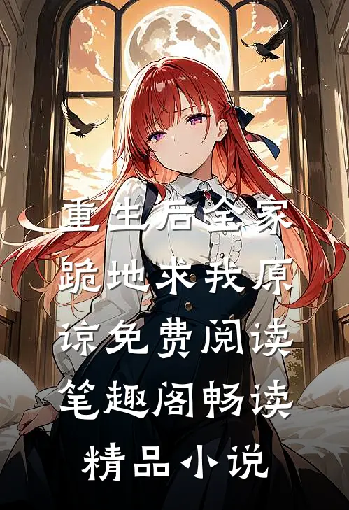 重生后全家跪地求我原谅免费阅读笔趣阁畅读精品小说