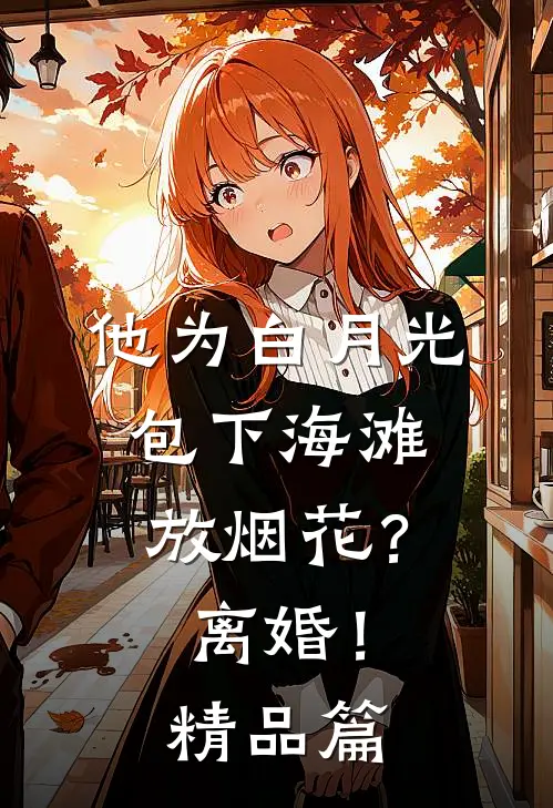 他为白月光包下海滩放烟花？离婚！精品篇