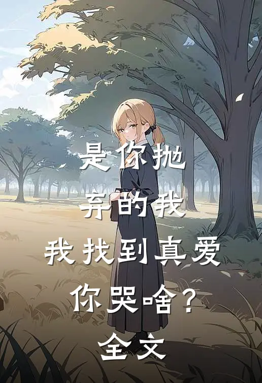 是你抛弃的我，我找到真爱你哭啥？全文