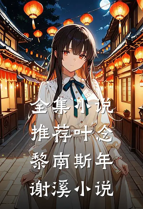 全集小说推荐叶念黎南斯年谢溪小说