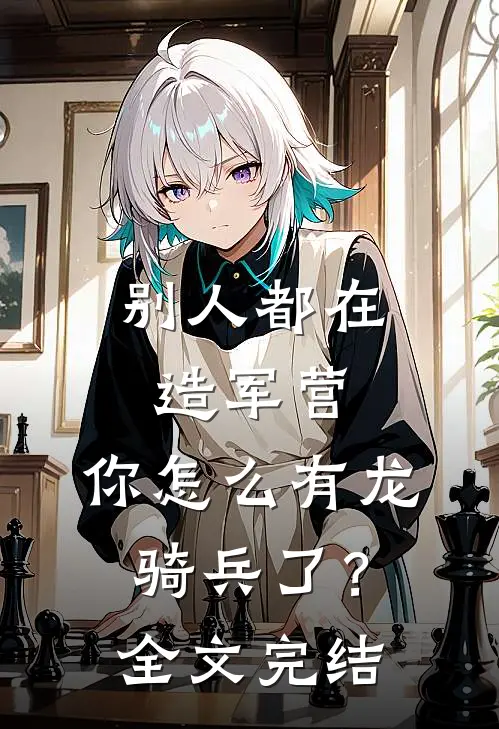 别人都在造军营，你怎么有龙骑兵了？全文完结