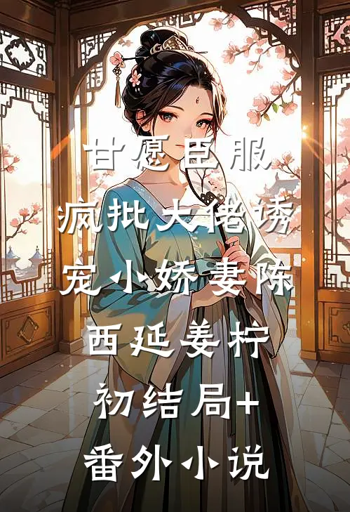 甘愿臣服：疯批大佬诱宠小娇妻陈西延姜柠初结局+番外小说