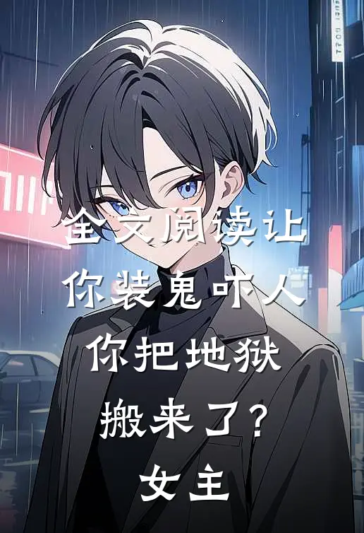 全文阅读让你装鬼吓人,你把地狱搬来了?女主