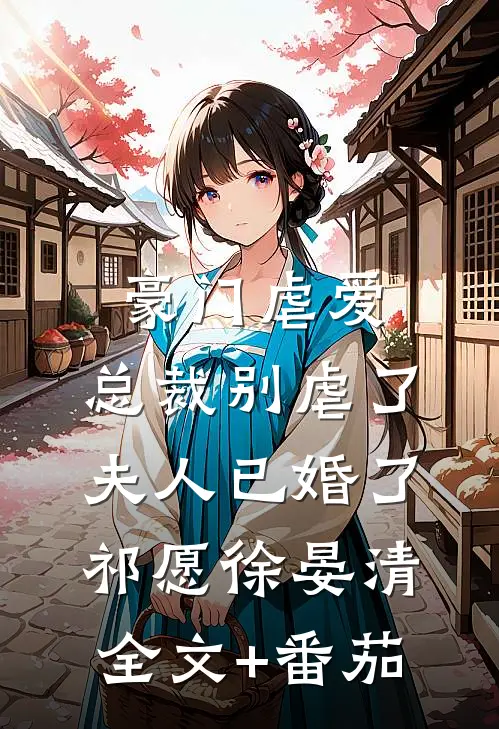 豪门虐爱：总裁别虐了，夫人已婚了祁愿徐晏清全文+番茄