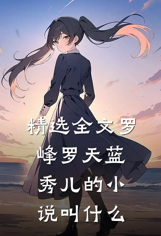 精选全文罗峰罗天蓝秀儿的小说叫什么