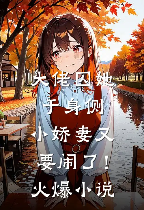 大佬囚她于身侧，小娇妻又要闹了！火爆小说