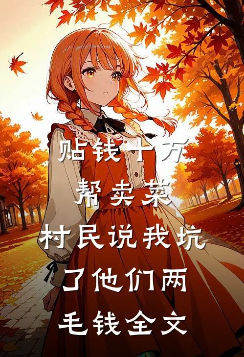 贴钱十万帮卖菜，村民说我坑了他们两毛钱全文