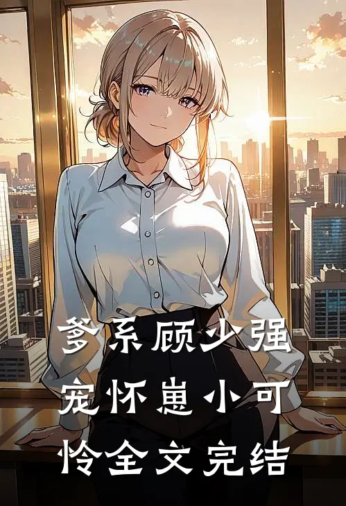 爹系顾少强宠怀崽小可怜全文完结