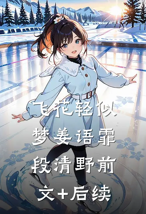 飞花轻似梦姜语霏段清野前文+后续