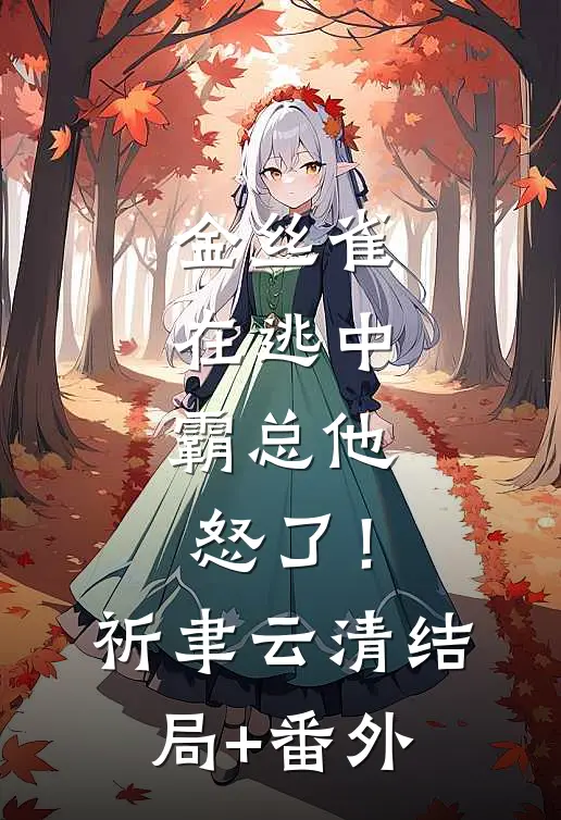 金丝雀在逃中，霸总他怒了！祈聿云清结局+番外