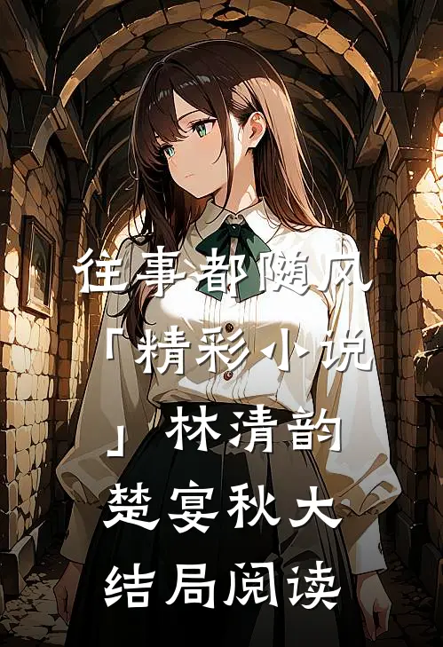 往事都随风「精彩小说」林清韵楚宴秋大结局阅读