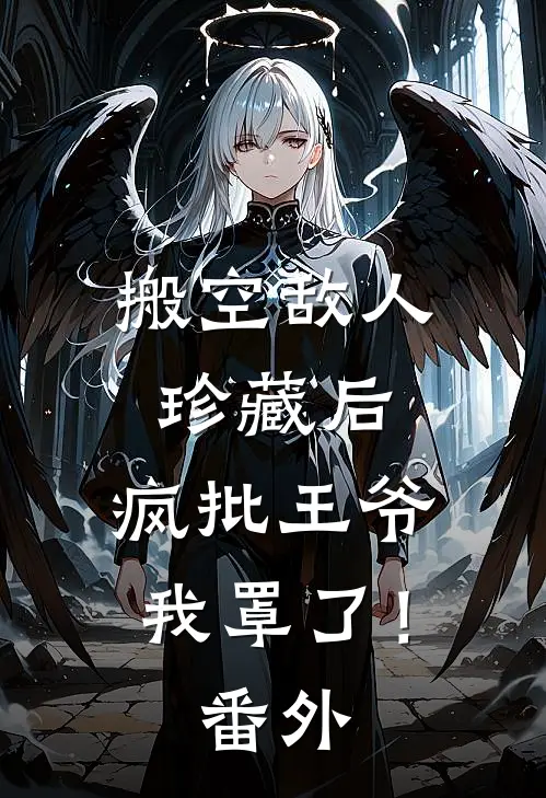 搬空敌人珍藏后，疯批王爷我罩了！番外
