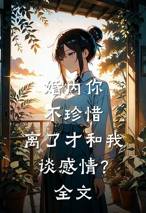 婚内你不珍惜，离了才和我谈感情？全文
