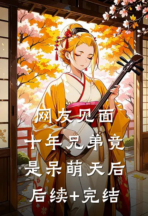 网友见面：十年兄弟竟是呆萌天后后续+完结