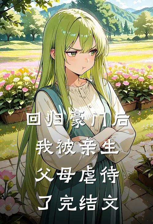 回归豪门后，我被亲生父母虐待了完结文