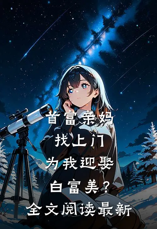 首富亲妈找上门，为我迎娶白富美？全文阅读最新