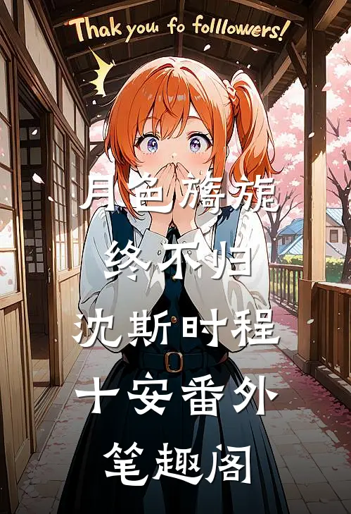 月色旖旎终不归：沈斯时程十安番外笔趣阁