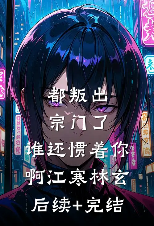 都叛出宗门了，谁还惯着你啊江寒林玄后续+完结