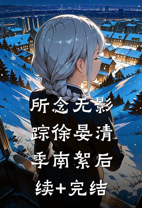 所念无影踪徐晏清季南絮后续+完结