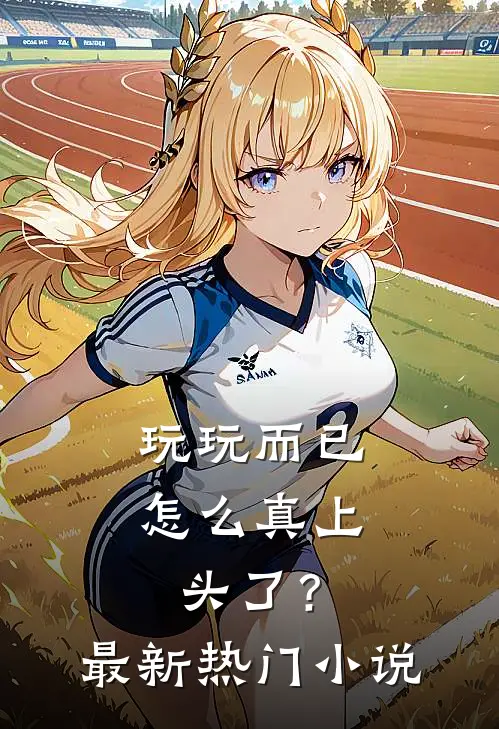 玩玩而已，怎么真上头了？最新热门小说