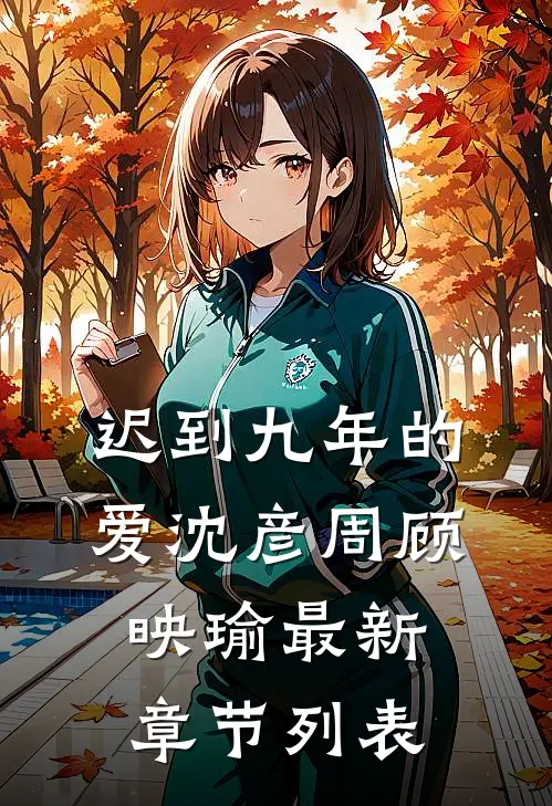 迟到九年的爱沈彦周顾映瑜最新章节列表