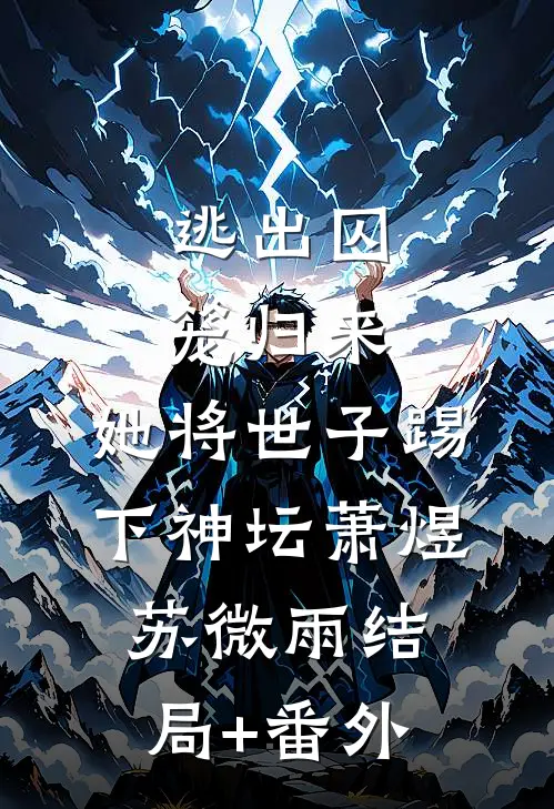 逃出囚笼归来，她将世子踢下神坛萧煜苏微雨结局+番外