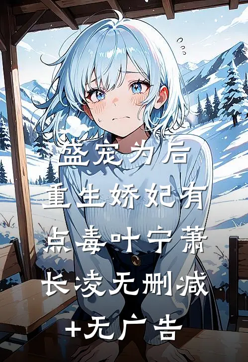 盛宠为后：重生娇妃有点毒叶宁萧长凌无删减+无广告