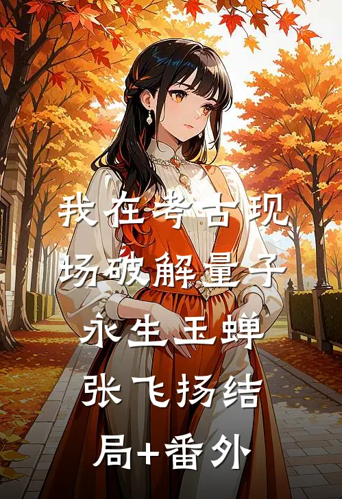 我在考古现场破解量子永生玉蝉张飞扬结局+番外