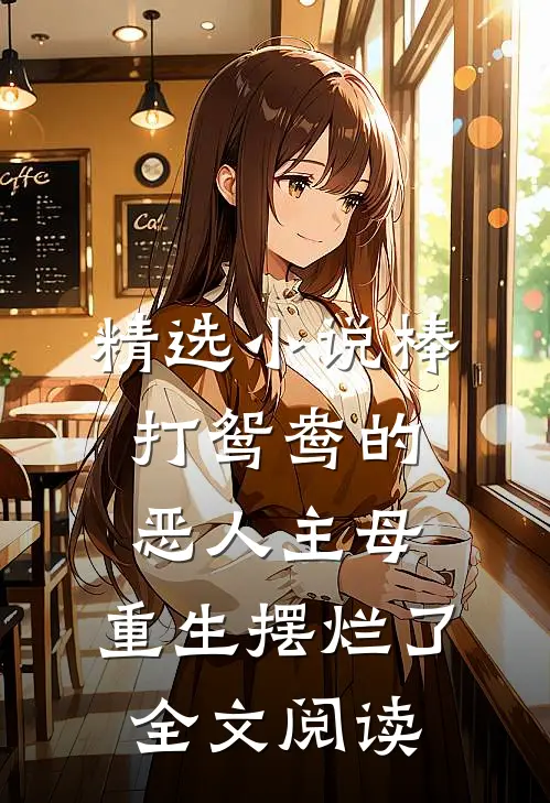 精选小说棒打鸳鸯的恶人主母,重生摆烂了全文阅读