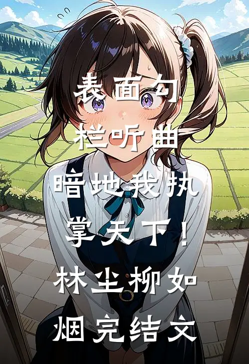 表面勾栏听曲，暗地我执掌天下！林尘柳如烟完结文