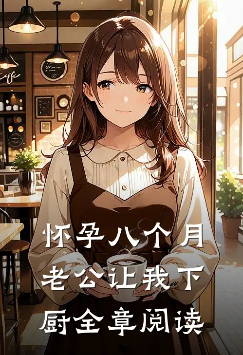 怀孕八个月，老公让我下厨全章阅读