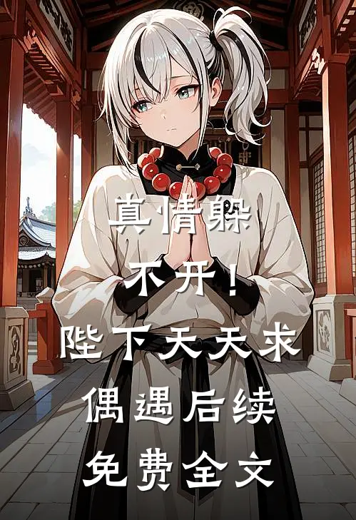 真情躲不开！陛下天天求偶遇后续免费全文